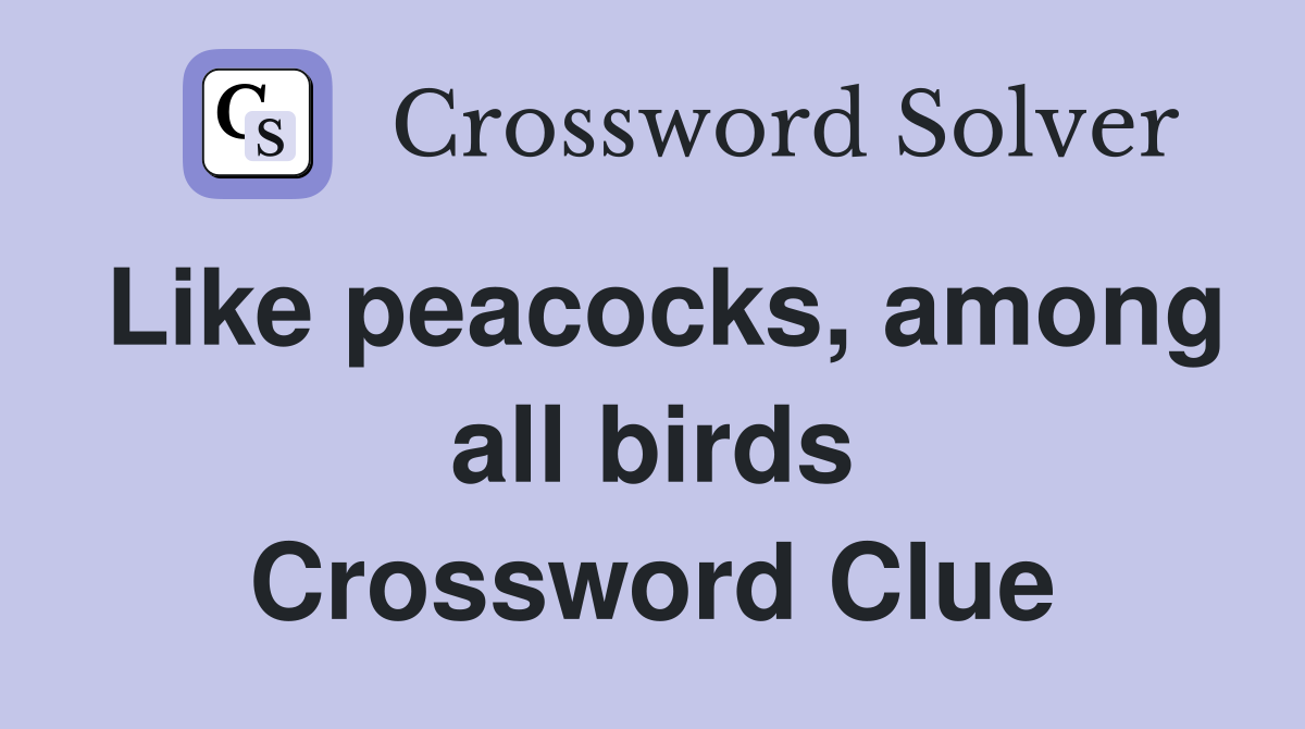 Like peacocks, among all birds Crossword Clue