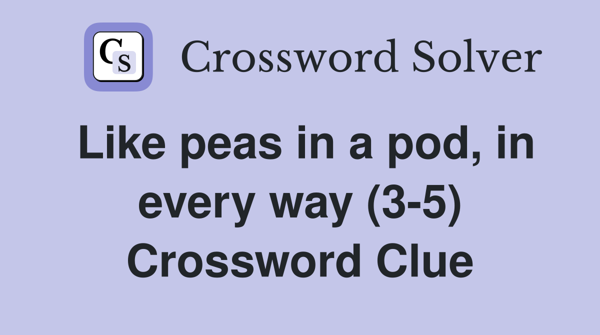 Like peas in a pod, in every way (3-5) Crossword Clue