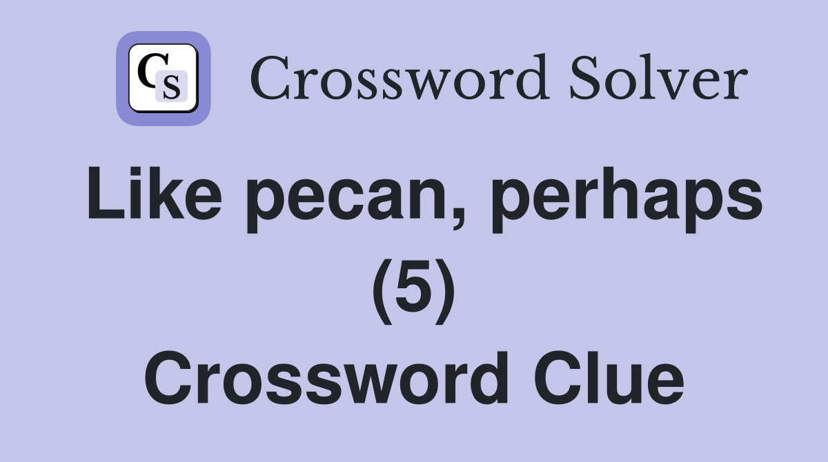 Like pecan, perhaps (5) Crossword Clue
