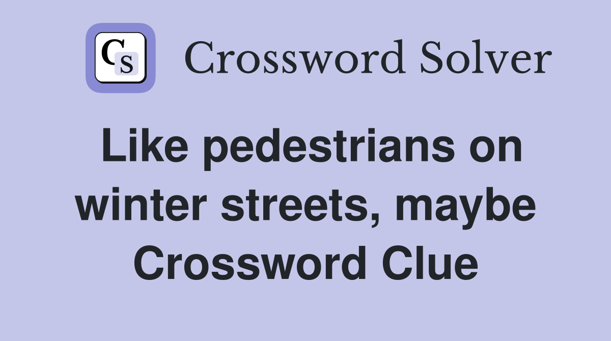 Like pedestrians on winter streets, maybe Crossword Clue