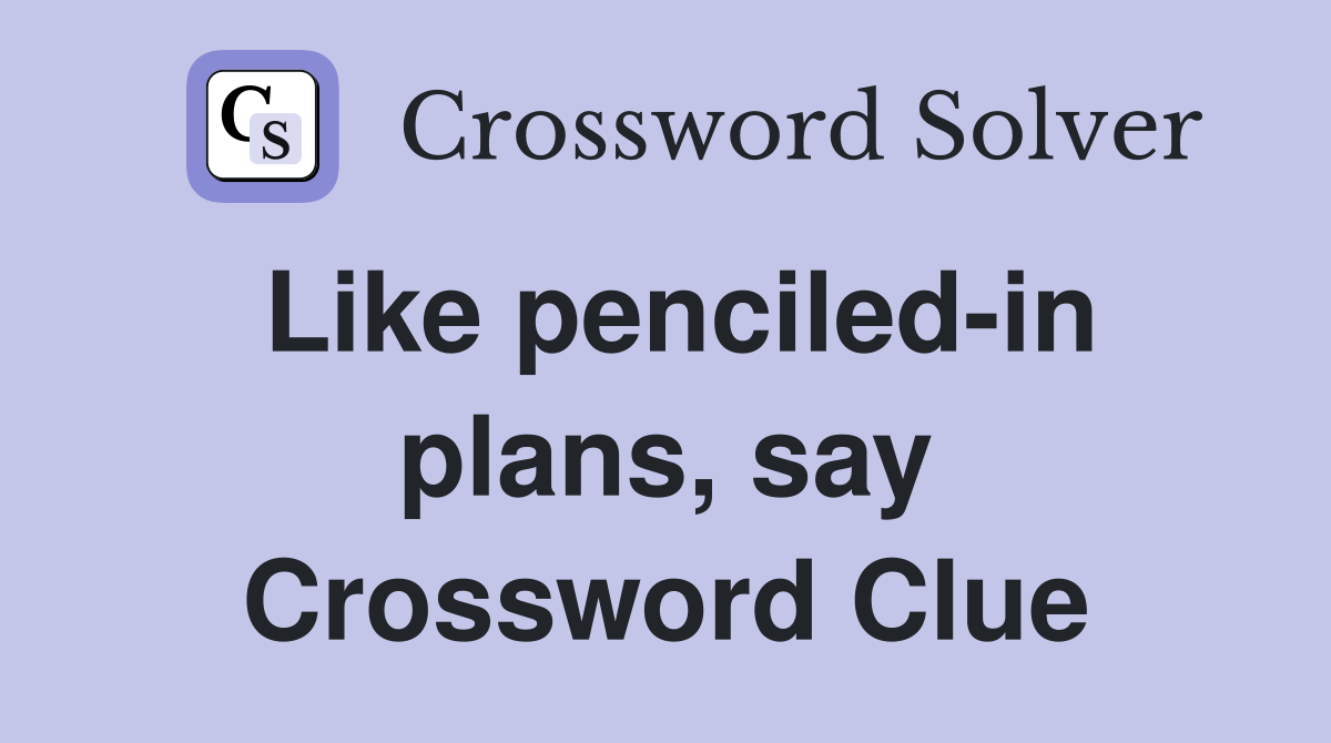 Like penciled-in plans, say Crossword Clue