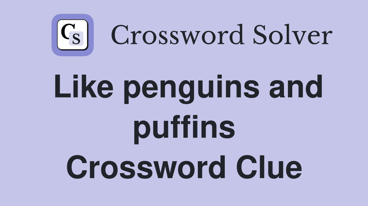 Like penguins and puffins Crossword Clue