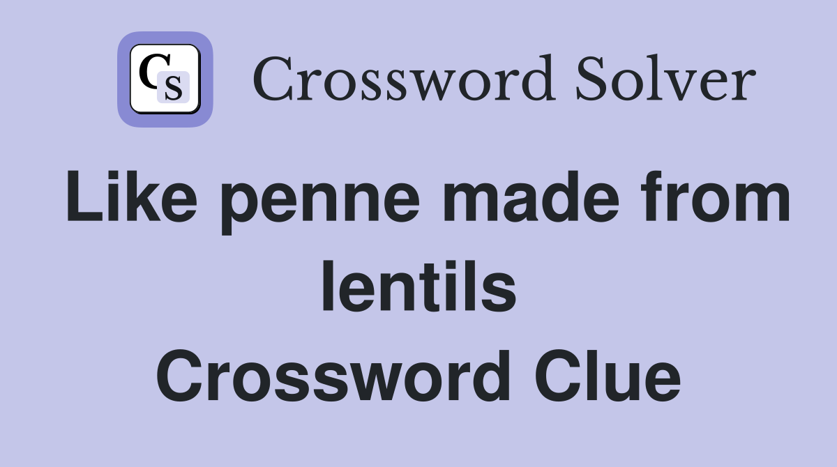 Like penne made from lentils Crossword Clue