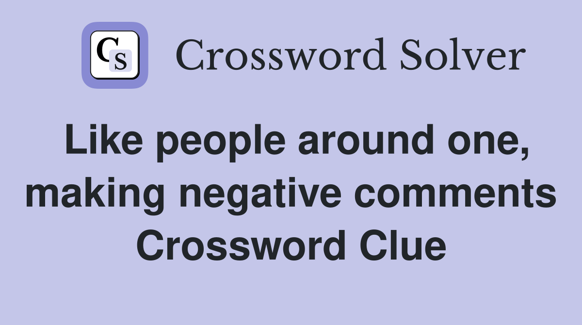 Like people around one, making negative comments Crossword Clue