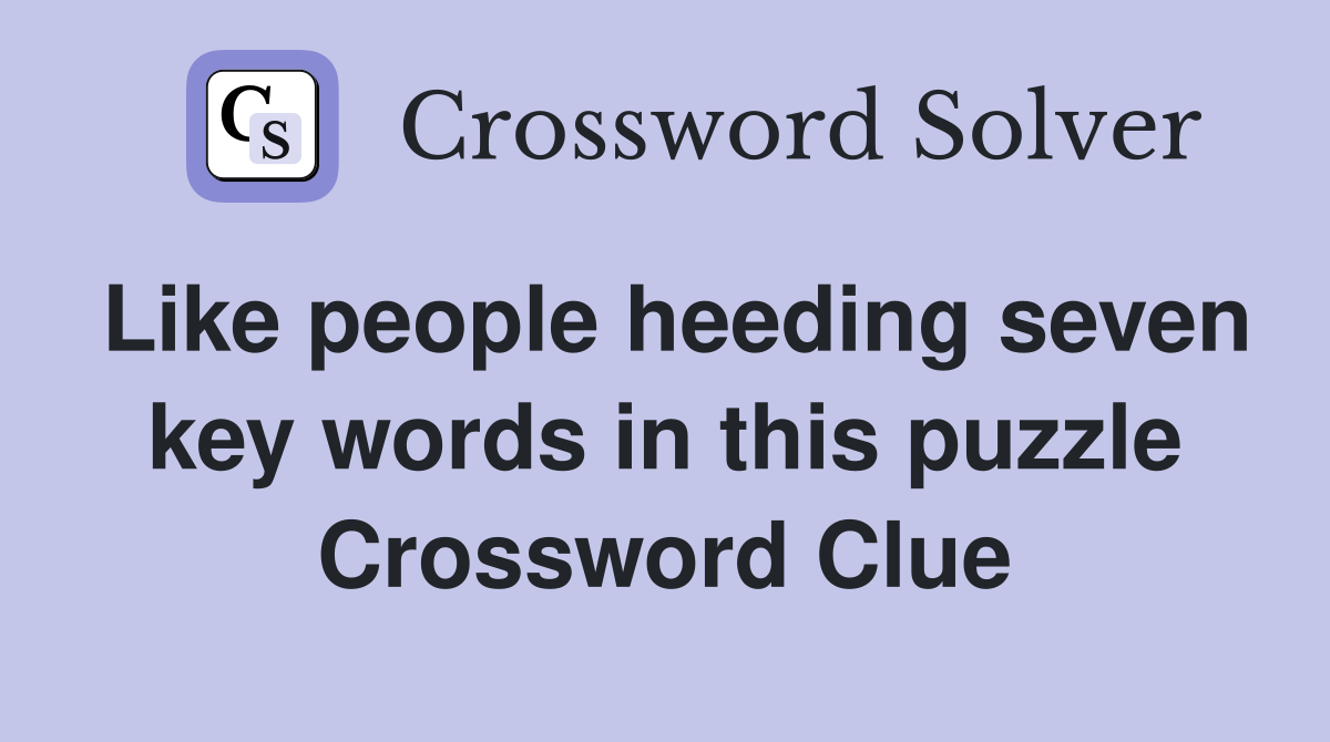 Like people heeding seven key words in this puzzle Crossword Clue