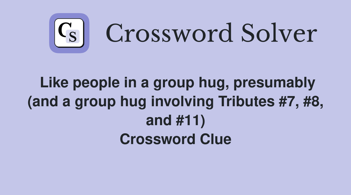 Like people in a group hug, presumably (and a group hug involving Tributes #7, #8, and #11) Crossword Clue
