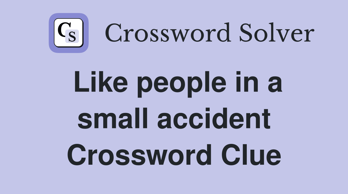 Like people in a small accident Crossword Clue