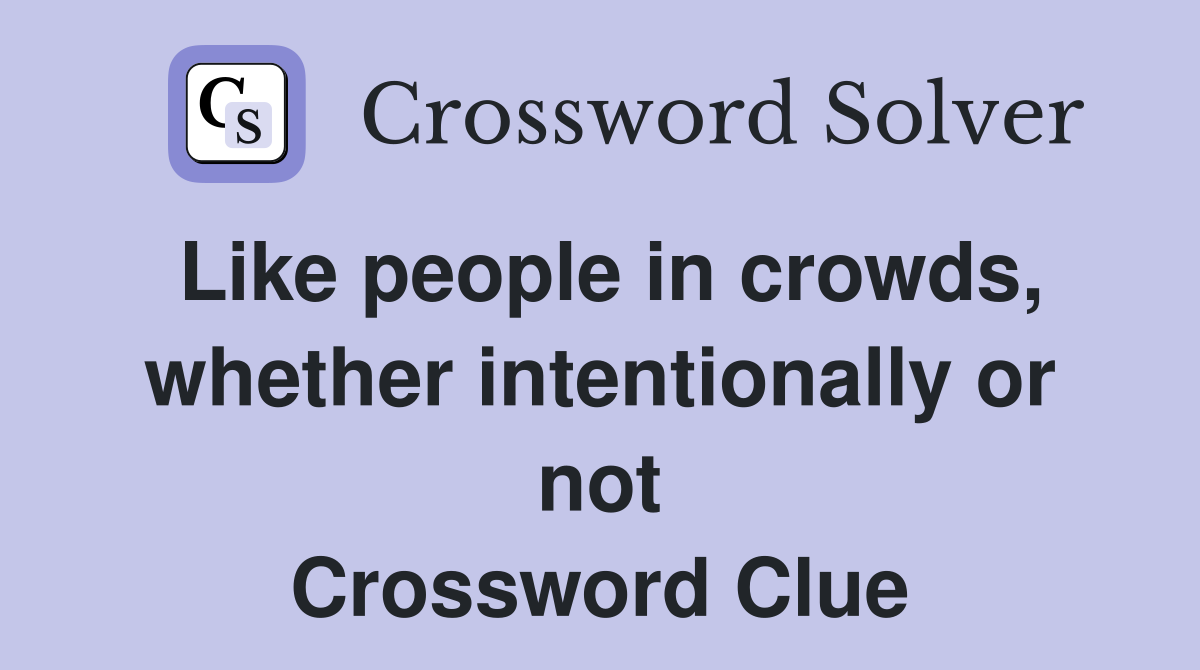 Like people in crowds, whether intentionally or not Crossword Clue