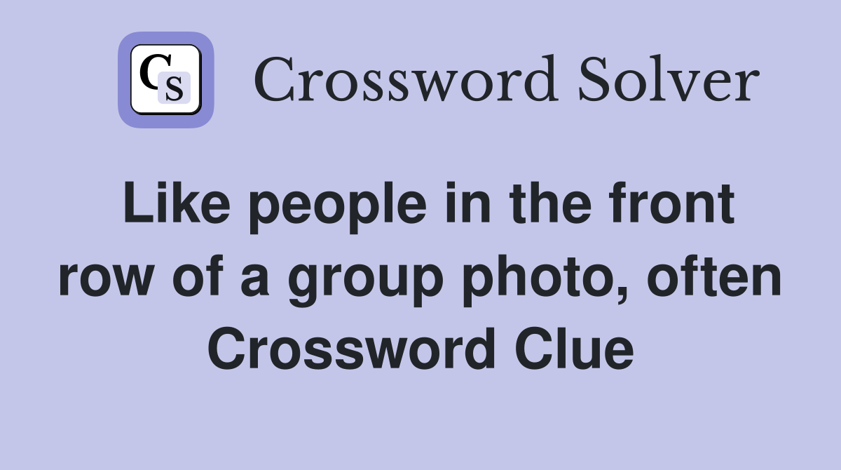Like people in the front row of a group photo, often Crossword Clue