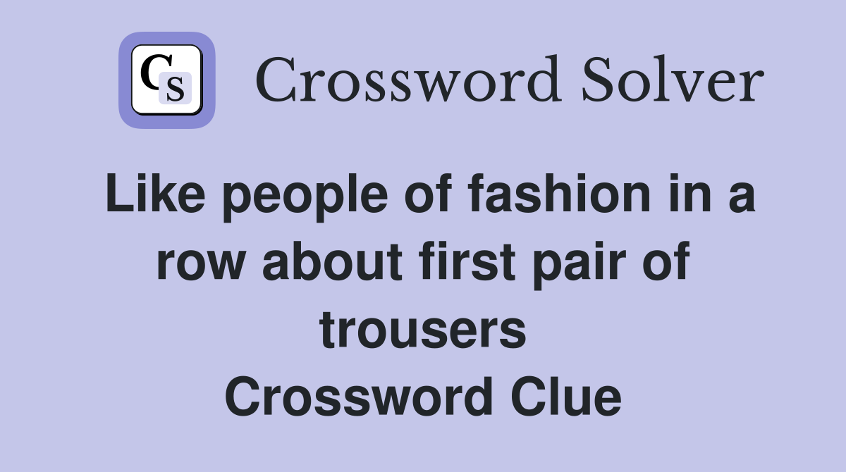 Like people of fashion in a row about first pair of trousers Crossword Clue