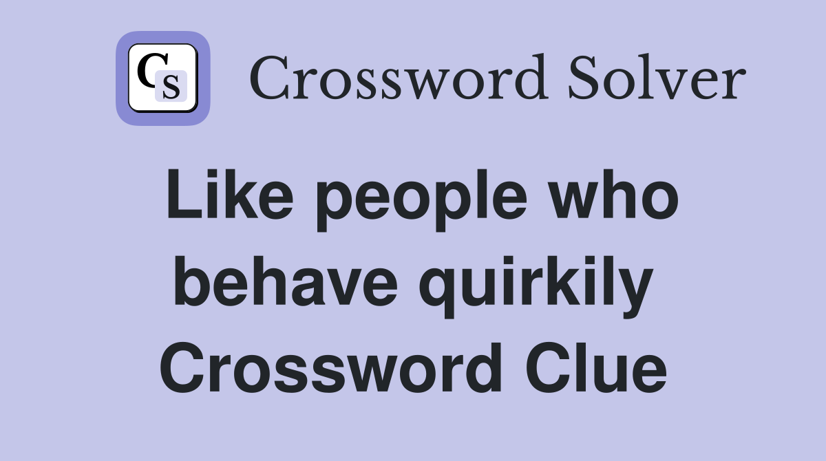 Like people who behave quirkily Crossword Clue