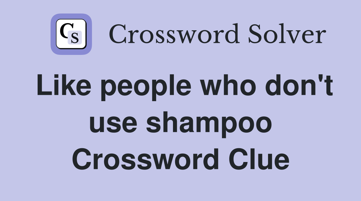 Like people who don't use shampoo Crossword Clue