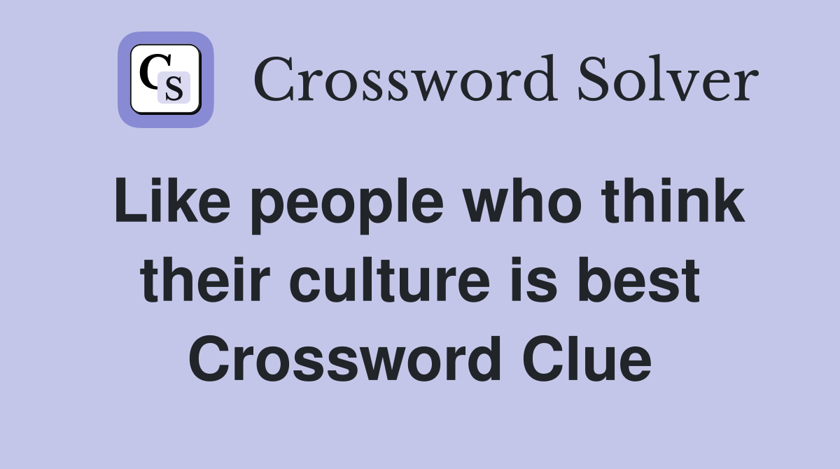 Like people who think their culture is best Crossword Clue