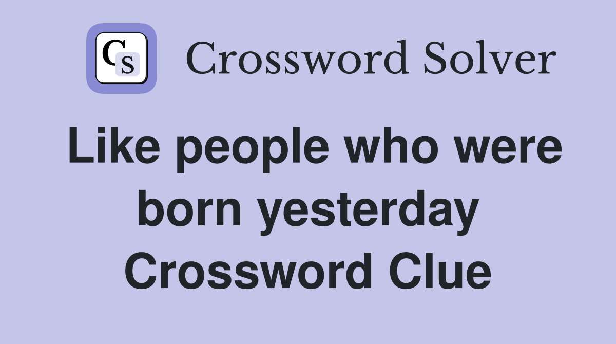 Like people who were born yesterday Crossword Clue