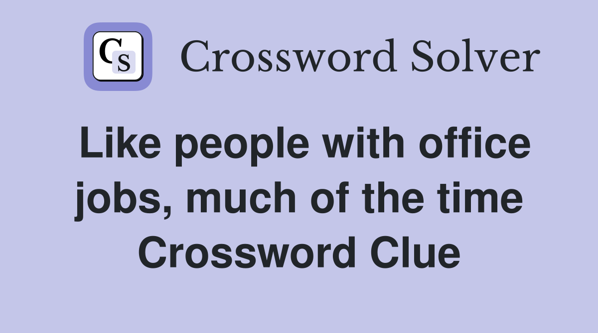 Like people with office jobs, much of the time Crossword Clue