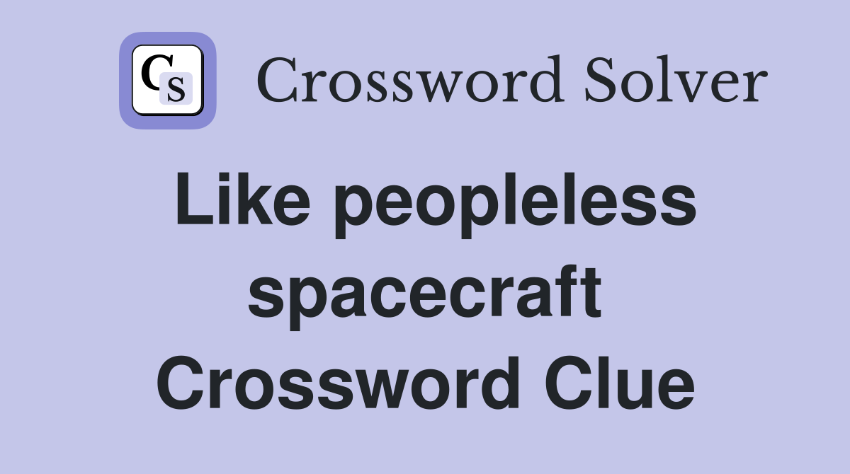 Like peopleless spacecraft Crossword Clue