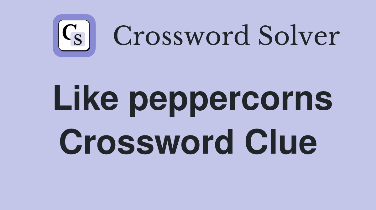 Like peppercorns Crossword Clue