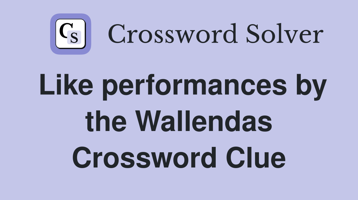 Like performances by the Wallendas Crossword Clue