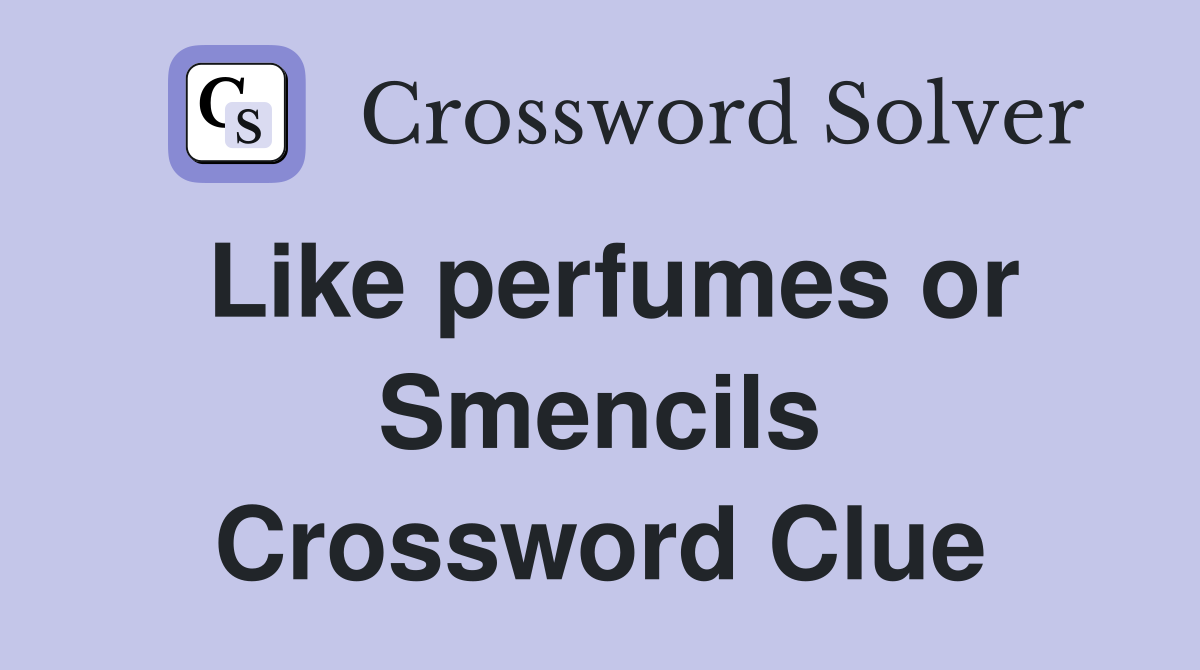 Like perfumes or Smencils Crossword Clue