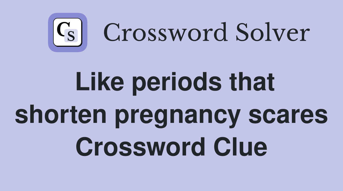 Like periods that shorten pregnancy scares Crossword Clue