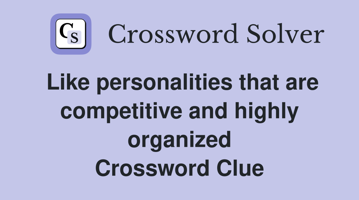 Like personalities that are competitive and highly organized Crossword Clue