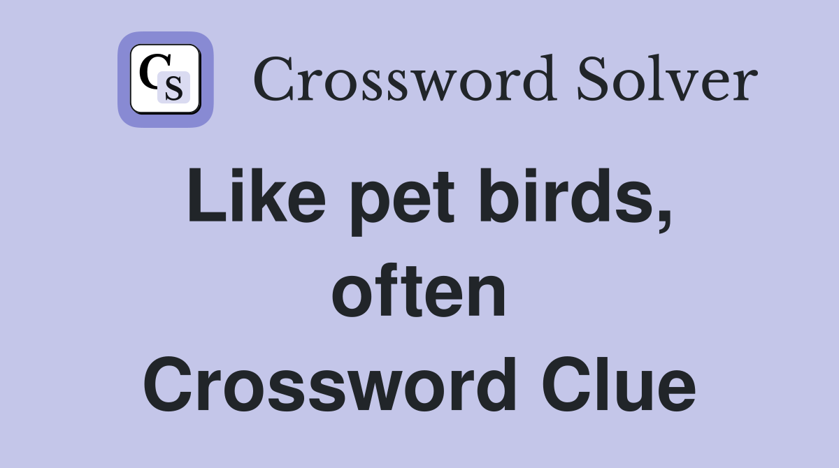 Like pet birds, often Crossword Clue