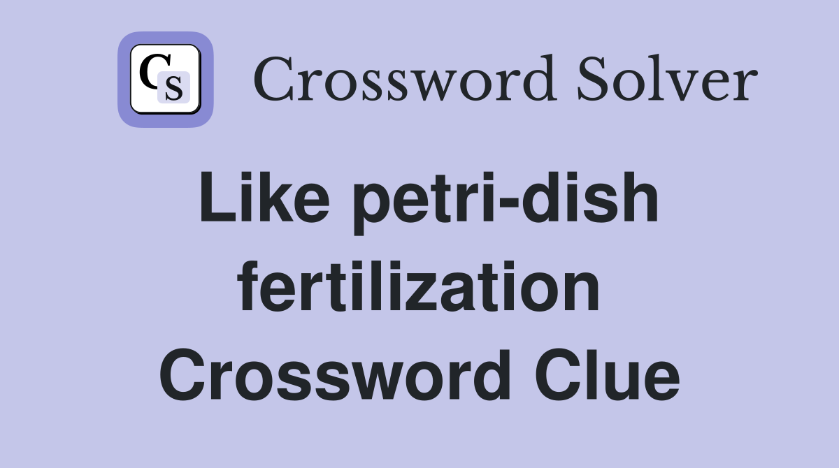 Like petri-dish fertilization Crossword Clue
