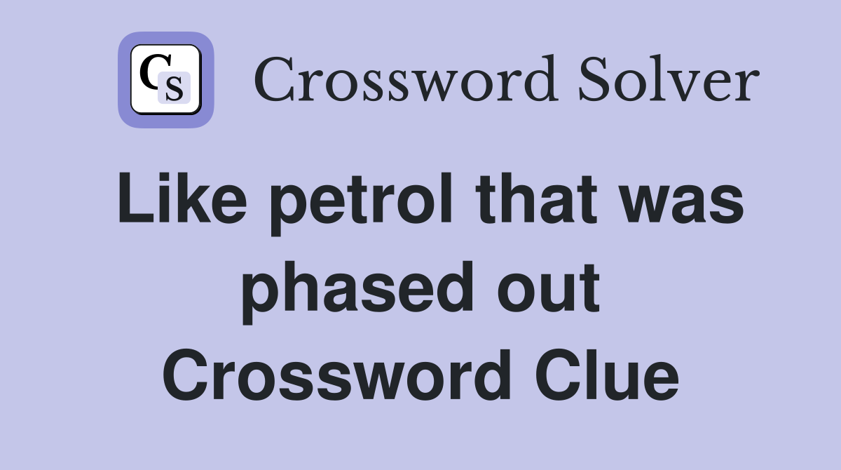 Like petrol that was phased out Crossword Clue