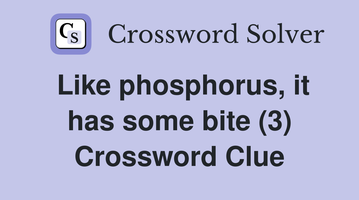 Like phosphorus, it has some bite (3) Crossword Clue
