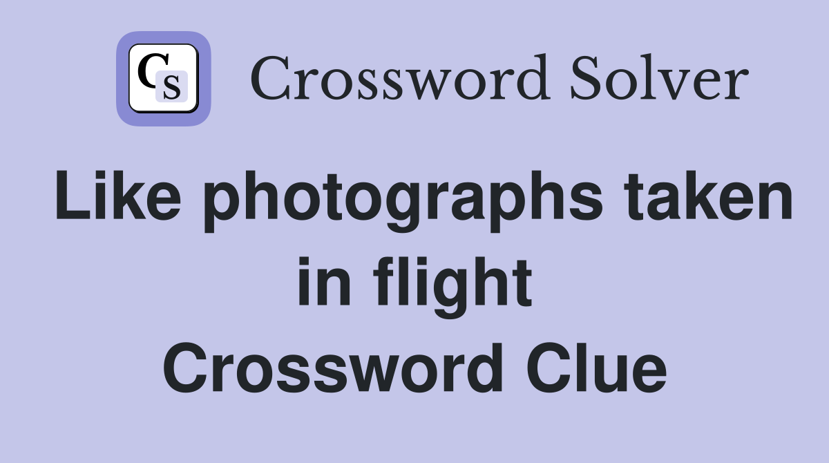 Like photographs taken in flight Crossword Clue