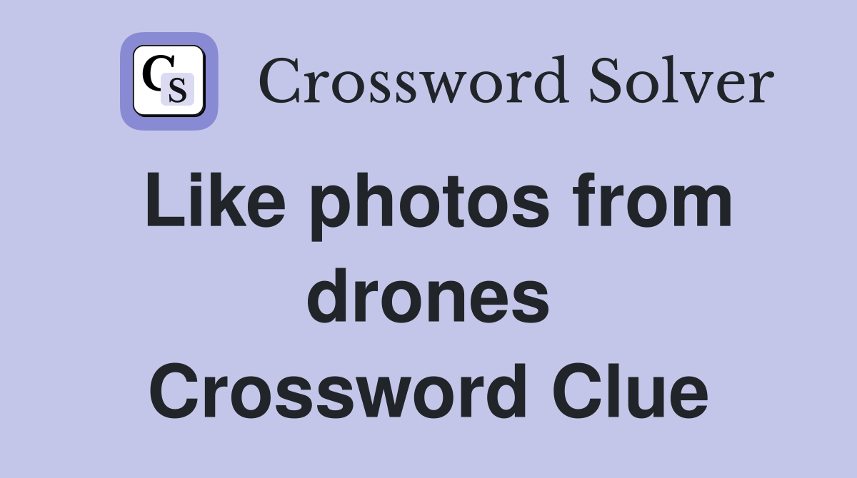 Like photos from drones Crossword Clue