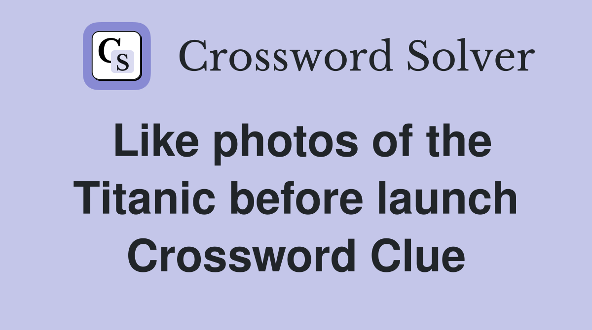 Like photos of the Titanic before launch Crossword Clue