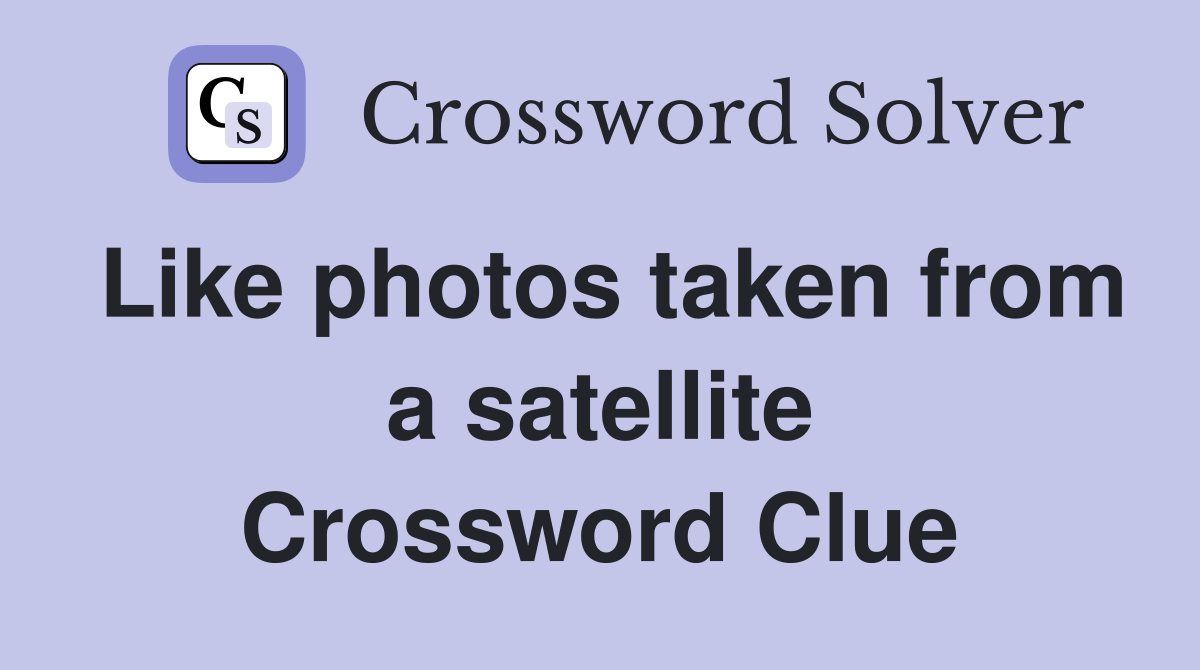 Like photos taken from a satellite Crossword Clue