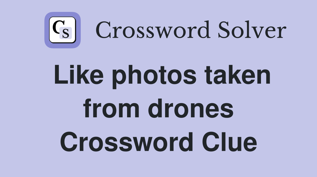 Like photos taken from drones Crossword Clue