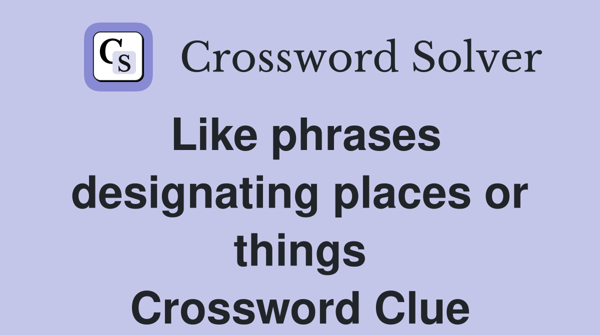 Like phrases designating places or things Crossword Clue