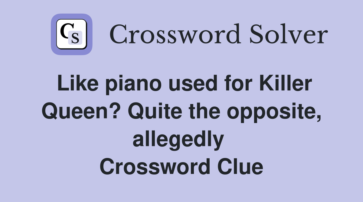 Like piano used for Killer Queen? Quite the opposite, allegedly  Crossword Clue
