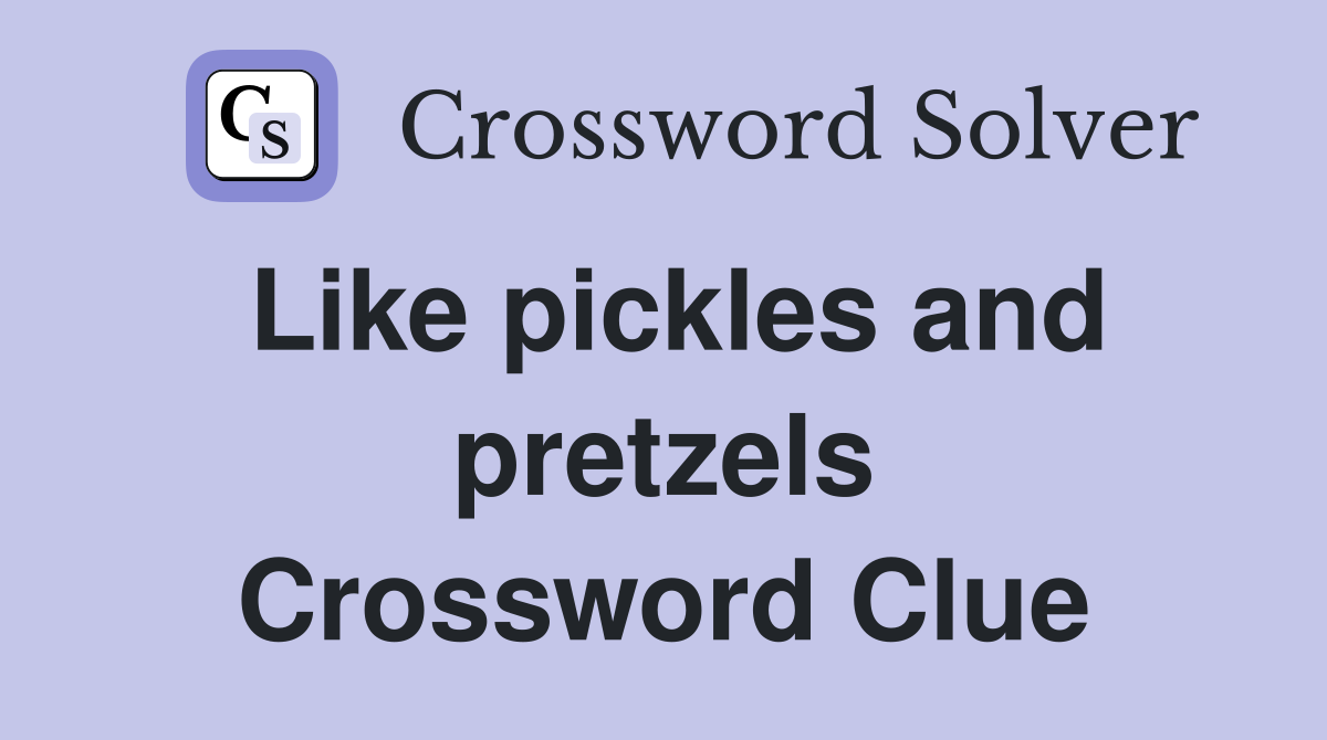 Like pickles and pretzels Crossword Clue