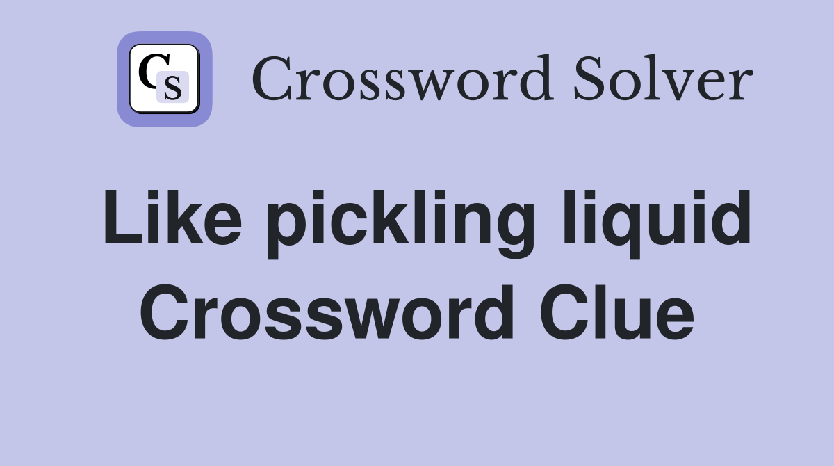 Like pickling liquid Crossword Clue