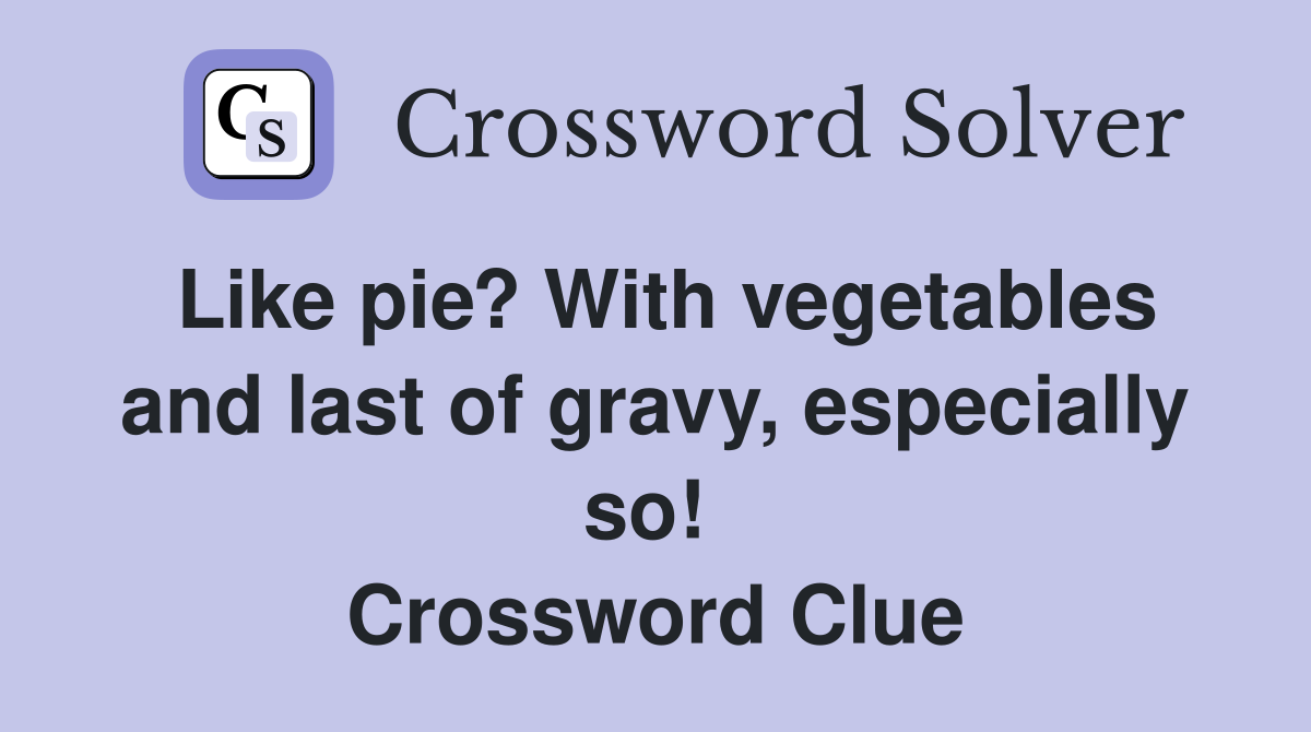 Like pie? With vegetables and last of gravy, especially so!  Crossword Clue
