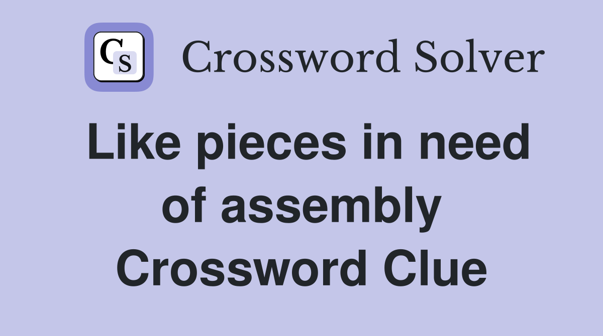 Like pieces in need of assembly Crossword Clue
