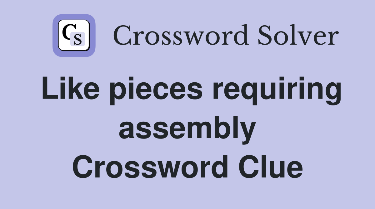 Like pieces requiring assembly Crossword Clue