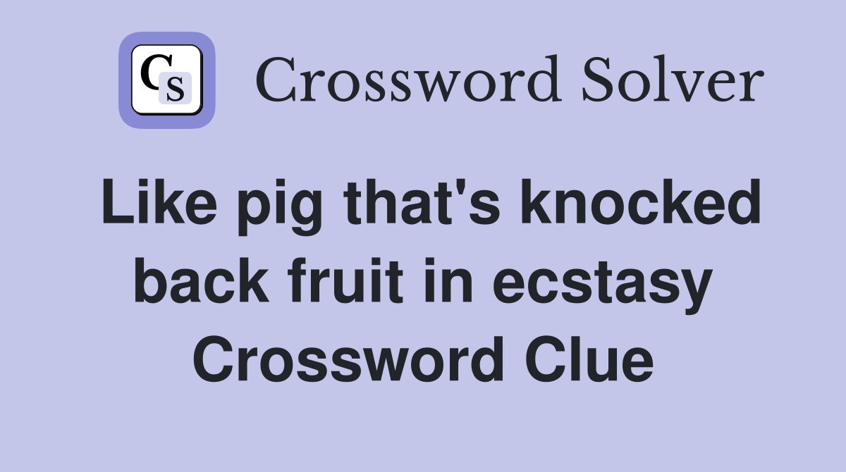 Like pig that's knocked back fruit in ecstasy Crossword Clue