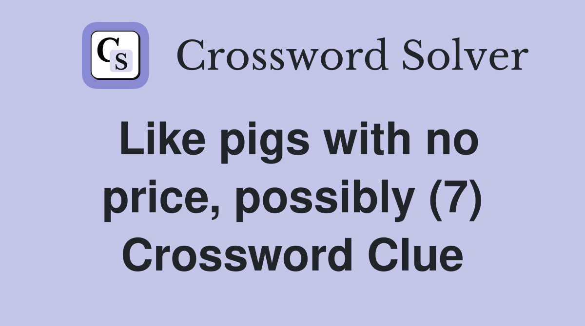 Like pigs with no price, possibly (7) Crossword Clue