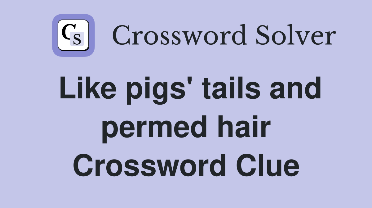 Like pigs' tails and permed hair Crossword Clue