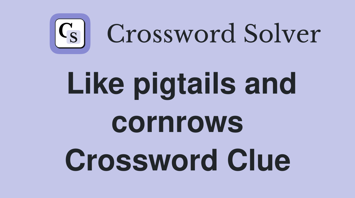 Like pigtails and cornrows Crossword Clue