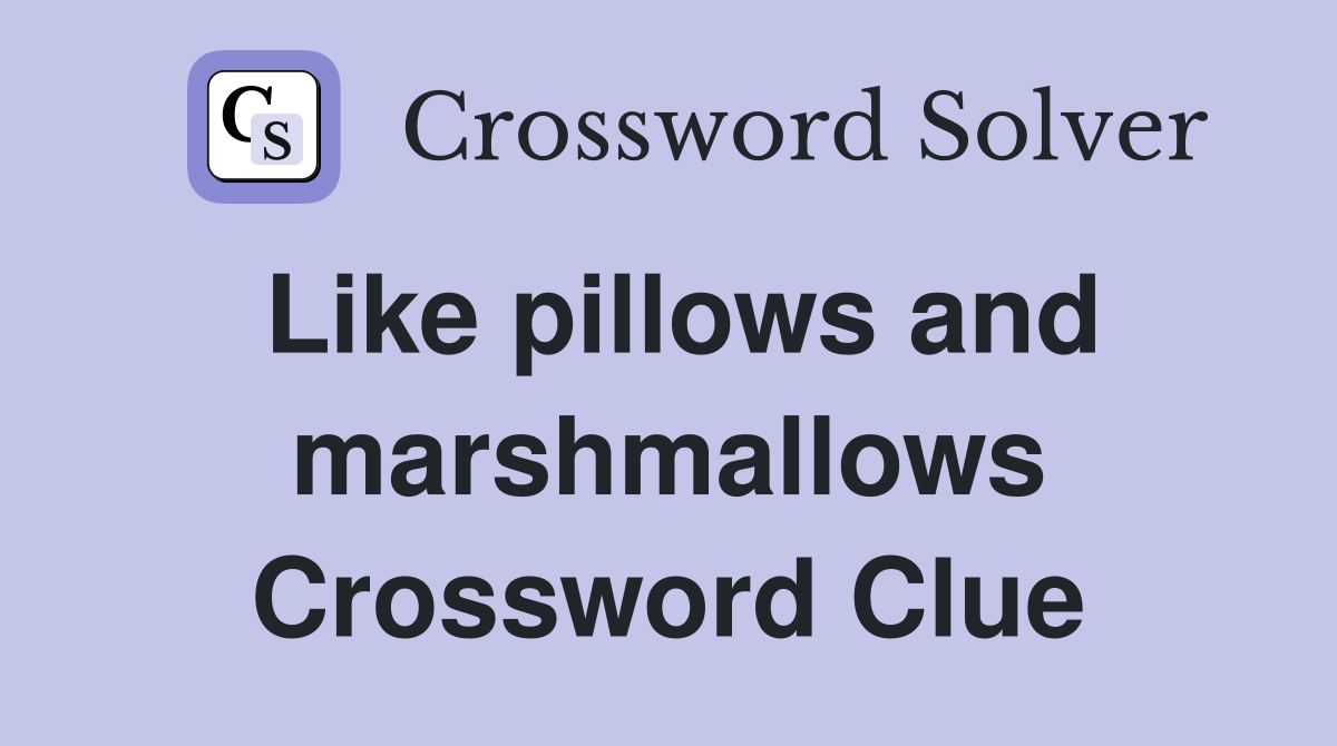 Like pillows and marshmallows Crossword Clue