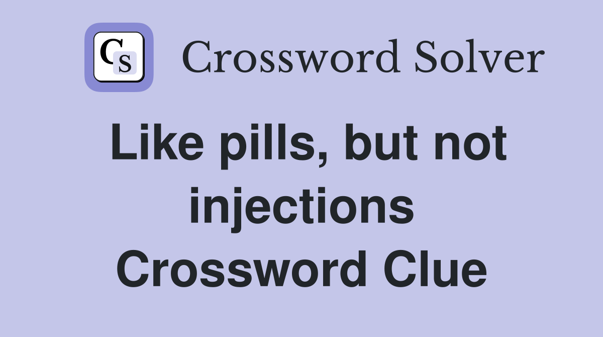 Like pills, but not injections Crossword Clue