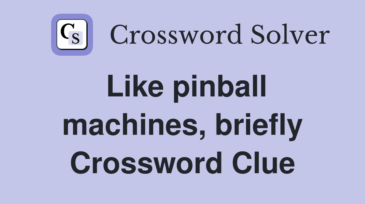 Like pinball machines, briefly Crossword Clue