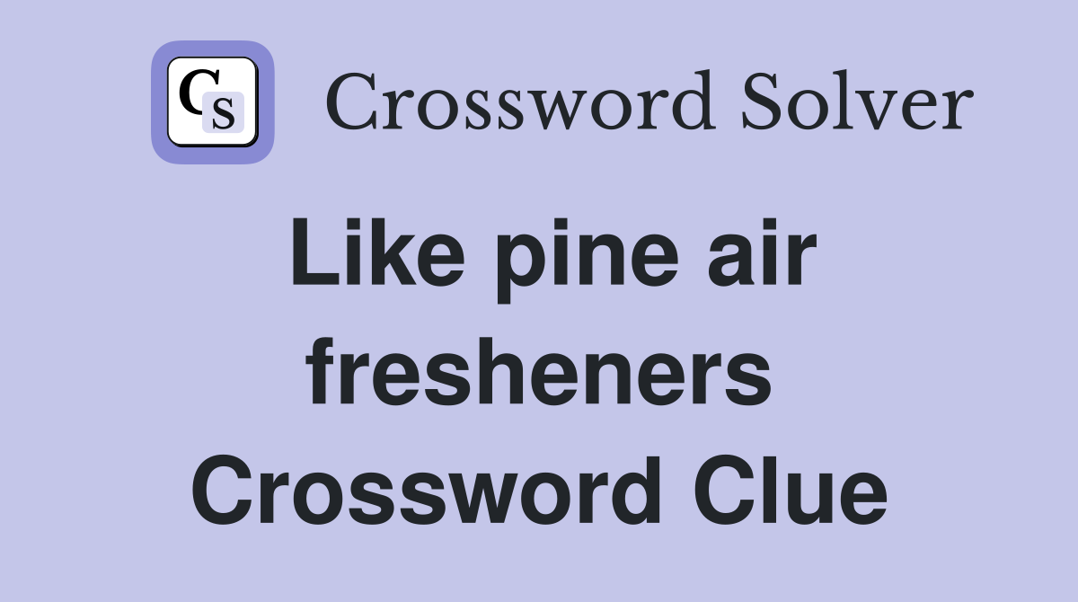 Like pine air fresheners Crossword Clue