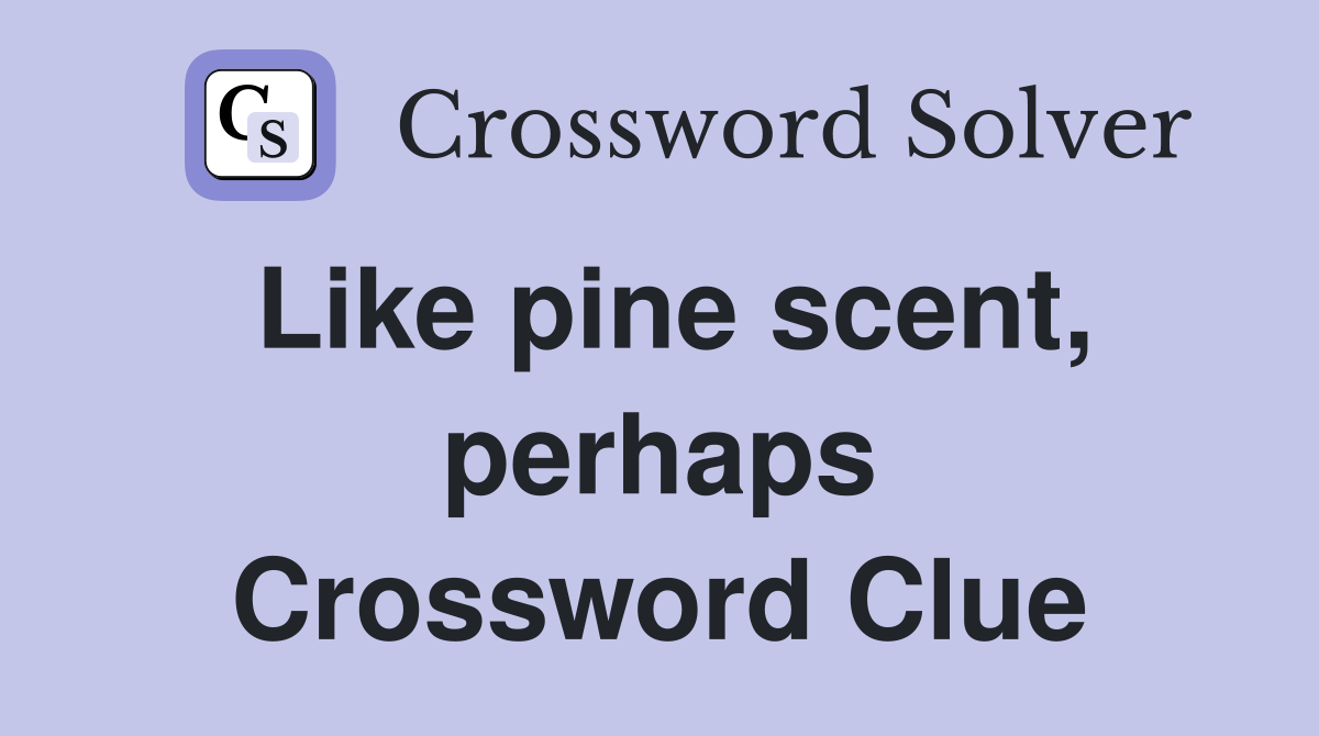 Like pine scent, perhaps Crossword Clue